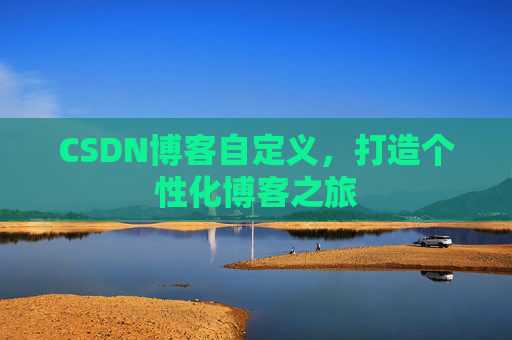 CSDN博客自定义，打造个性化博客之旅