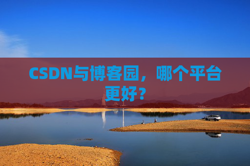 CSDN与博客园，哪个平台更好？