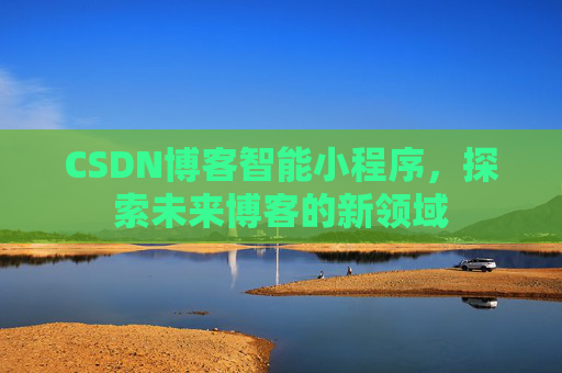 CSDN博客智能小程序，探索未来博客的新领域