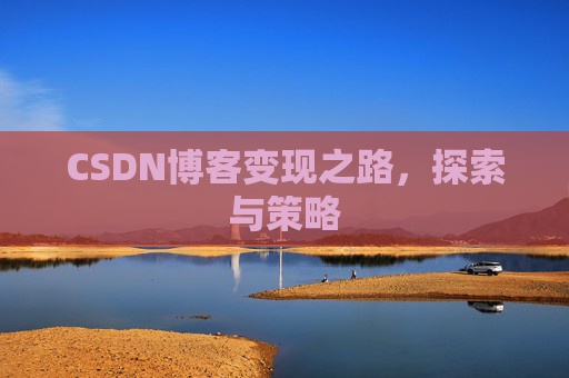 CSDN博客变现之路,探索与策略