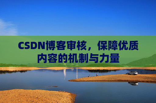CSDN博客审核，保障优质内容的机制与力量